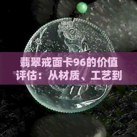 翡翠戒面卡96的价值评估：从材质、工艺到市场趋势全方位解析