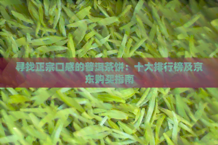 寻找正宗口感的普洱茶饼：十大排行榜及京东购买指南