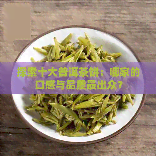 探索十大普洱茶饼：哪家的口感与品质最出众？