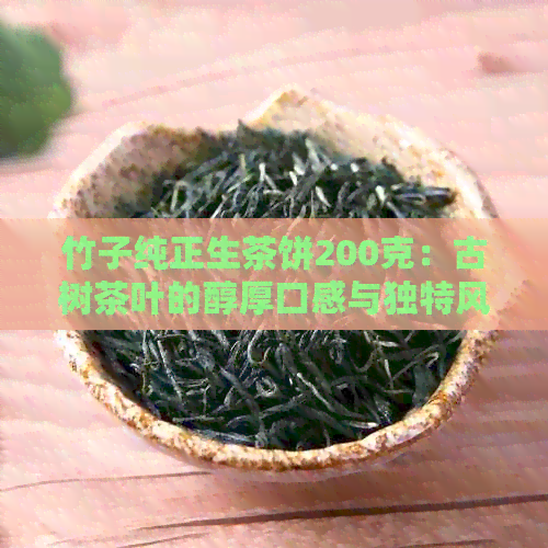 竹子纯正生茶饼200克：古树茶叶的醇厚口感与独特风味