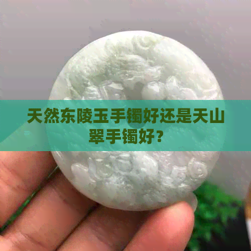 天然东陵玉手镯好还是天山翠手镯好？