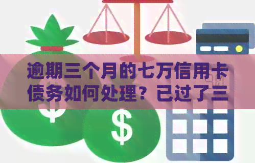 逾期三个月的七万信用卡债务如何处理？已过了三个月，应该怎么办？