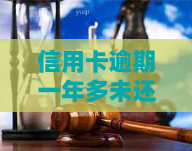 信用卡逾期一年多未还款的后果与解决方法：全面解析与建议