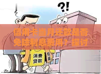 信用卡当月还款是否免除利息费用？探讨有利因素与相关政策