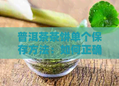 普洱茶茶饼单个保存方法：如何正确保存普洱茶茶饼？