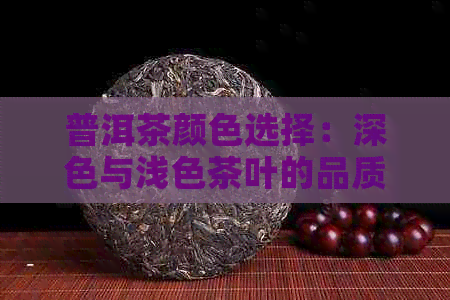 普洱茶颜色选择：深色与浅色茶叶的品质与口感对比分析