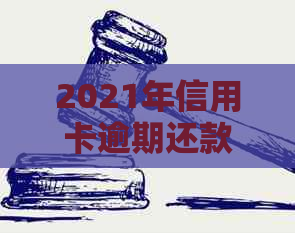 2021年信用卡逾期还款新规定：影响与解决方案全面解析