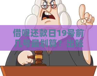 借呗还款日19号前几号最划算？出账单日期与还款日关系解析