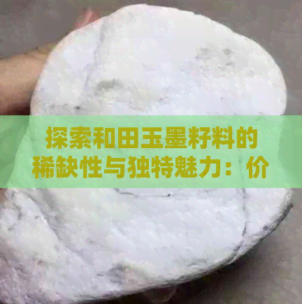 探索和田玉墨籽料的稀缺性与独特魅力：价值与影响