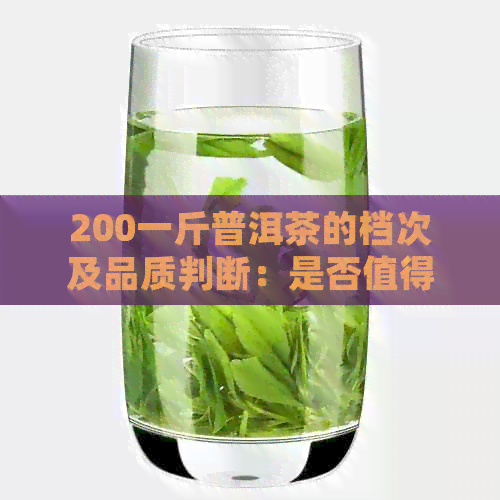 200一斤普洱茶的档次及品质判断：是否值得购买？