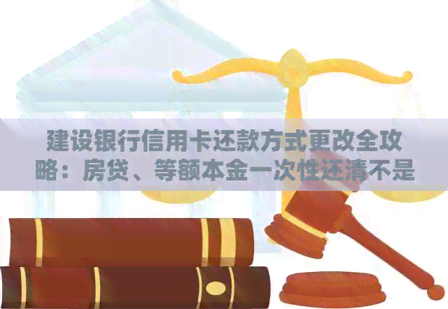 建设银行信用卡还款方式更改全攻略：房贷、等额本金一次性还清不是梦！