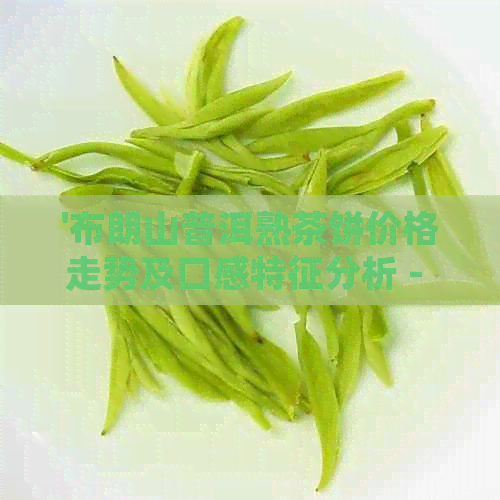 '布朗山普洱熟茶饼价格走势及口感特征分析 - 2019, 2020年357克'