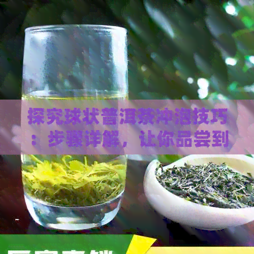 探究球状普洱茶冲泡技巧：步骤详解，让你品尝到最纯正的味道