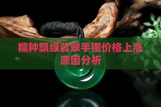 糯种飘绿翡翠手镯价格上涨原因分析