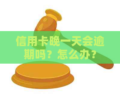 信用卡晚一天会逾期吗？怎么办？