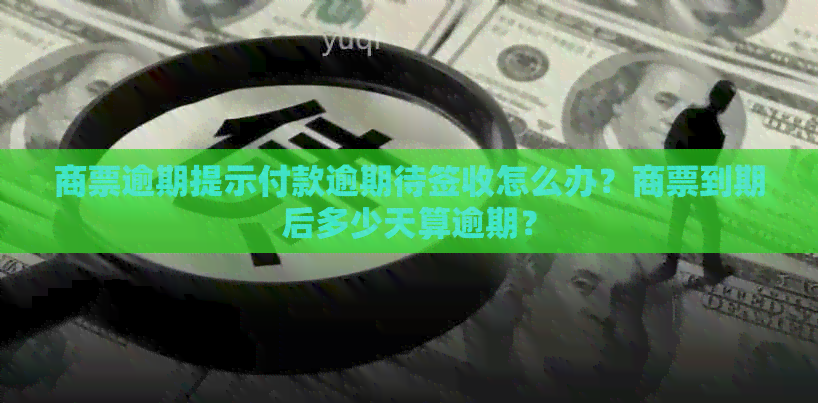 商票逾期提示付款逾期待签收怎么办？商票到期后多少天算逾期？