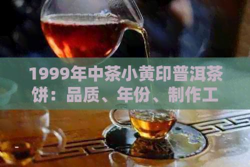 1999年中茶小黄印普洱茶饼：品质、年份、制作工艺详解及其品饮方法