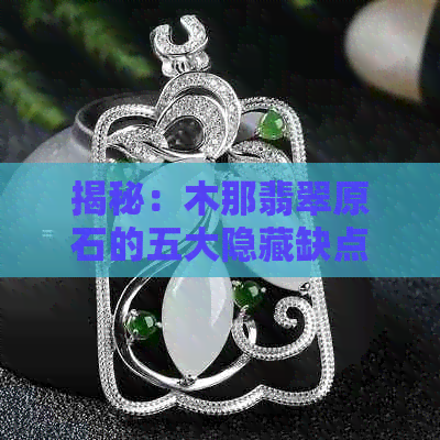 揭秘：木那翡翠原石的五大隐藏缺点，你了解吗？