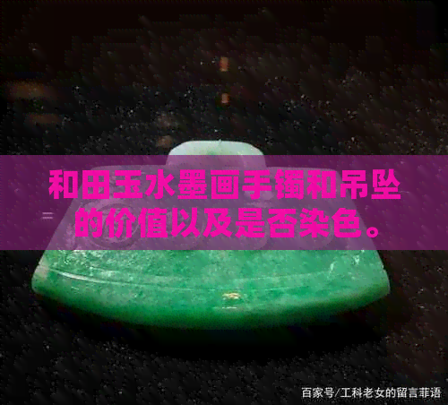 和田玉水墨画手镯和吊坠的价值以及是否染色。