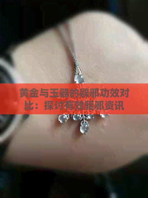 黄金与玉器的辟邪功效对比：探讨有效驱邪资讯