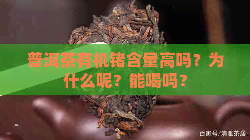 普洱茶有机锗含量高吗？为什么呢？能喝吗？