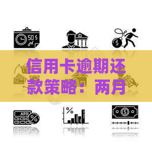 信用卡逾期还款策略：两月后只还一半金额的可能后果与应对方法