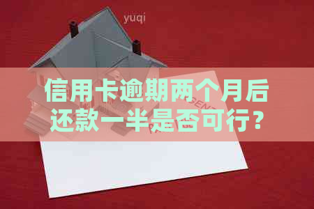 信用卡逾期两个月后还款一半是否可行？