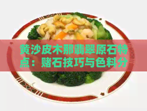 黄沙皮木那翡翠原石特点：石技巧与色料分析