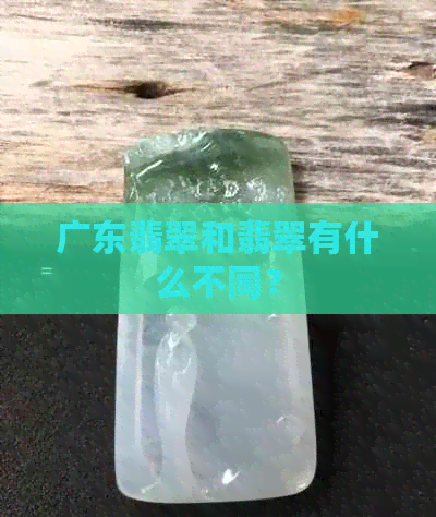 广东翡翠和翡翠有什么不同？