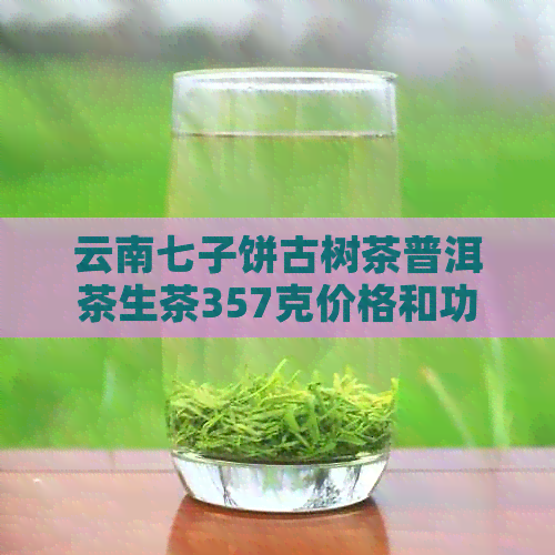 云南七子饼古树茶普洱茶生茶357克价格和功效：云南七子饼普洱茶怎么样？