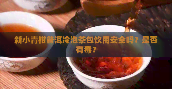 新小青柑普洱冷泡茶包饮用安全吗？是否有？