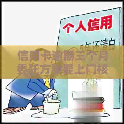 信用卡逾期三个月委托方说要上门核实