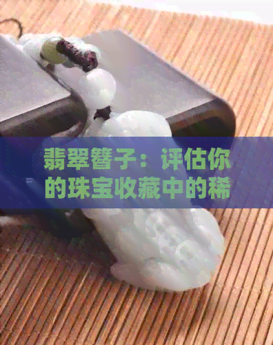 翡翠簪子：评估你的珠宝收藏中的稀有宝石与银饰价值