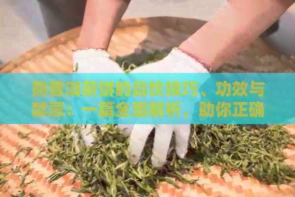 熟普洱茶饼的品饮技巧、功效与禁忌：一篇全面解析，助你正确享受茶香