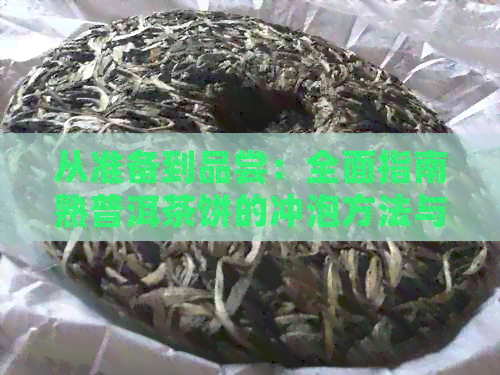 从准备到品尝：全面指南熟普洱茶饼的冲泡方法与品鉴技巧