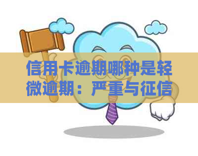 信用卡逾期哪种是轻微逾期：严重与影响全解析