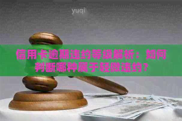 信用卡逾期违约等级解析：如何判断哪种属于轻微违约？