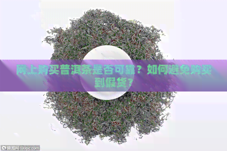 网上购买普洱茶是否可靠？如何避免购买到假货？