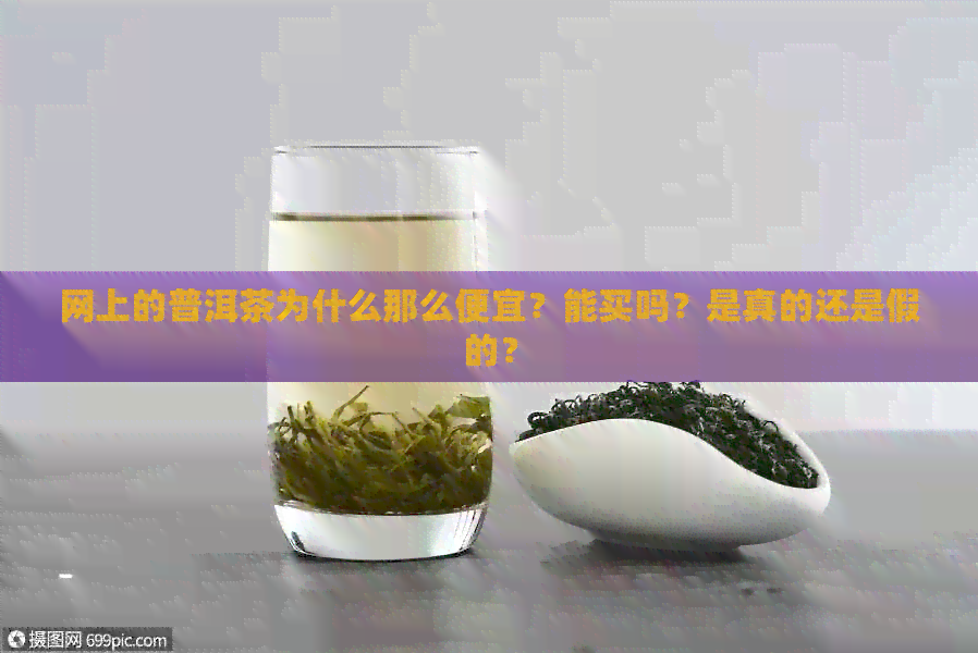 网上的普洱茶为什么那么便宜？能买吗？是真的还是假的？