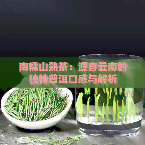 南糯山熟茶：源自云南的独特普洱口感与解析