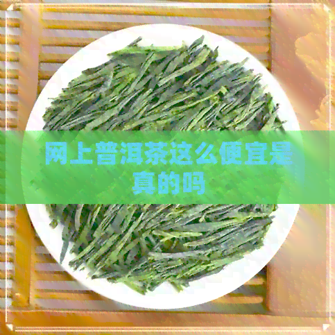 网上普洱茶这么便宜是真的吗