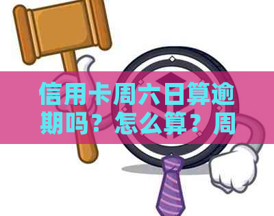 信用卡周六日算逾期吗？怎么算？周六日信用卡还款什么时候到账？