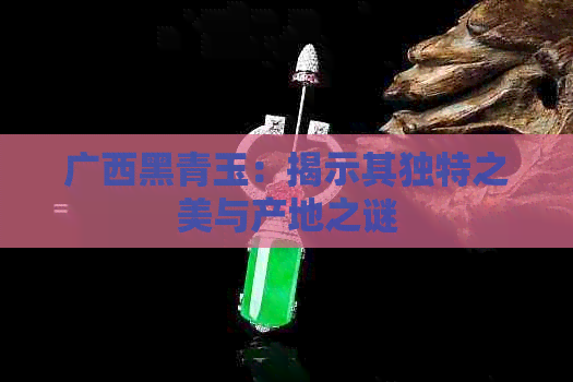 广西黑青玉：揭示其独特之美与产地之谜