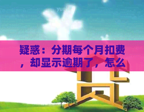 疑惑：分期每个月扣费，却显示逾期了，怎么回事？