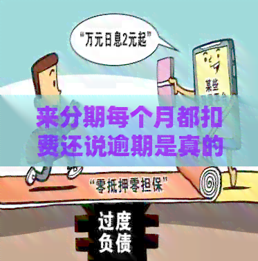 来分期每个月都扣费还说逾期是真的吗？安全吗？