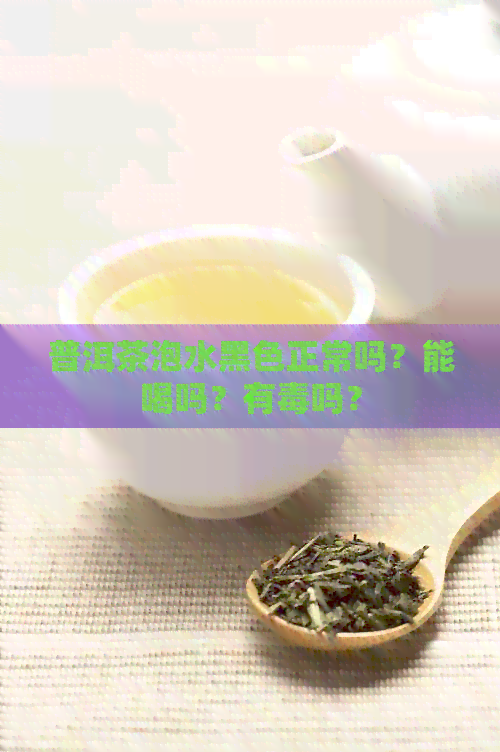 普洱茶泡水黑色正常吗？能喝吗？有吗？