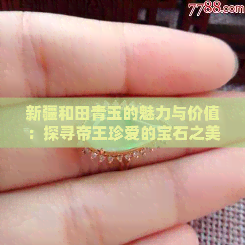 新疆和田青玉的魅力与价值：探寻帝王珍爱的宝石之美