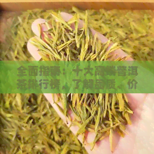 全面指南：十大高端普洱茶排行榜，了解品质、价格与口感的完美结合