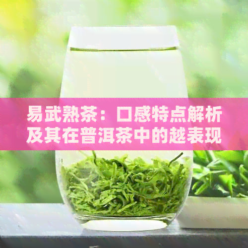 易武熟茶：口感特点解析及其在普洱茶中的越表现