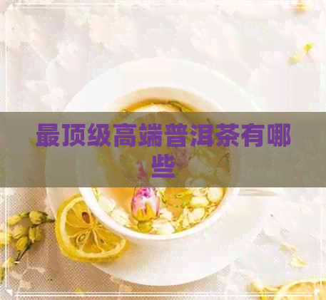 最顶级高端普洱茶有哪些